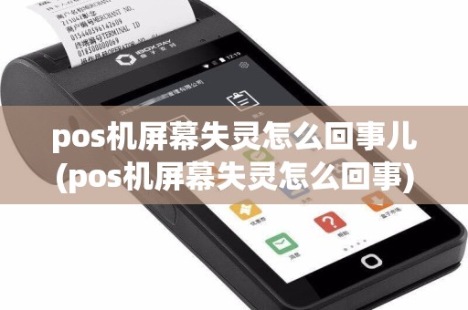 pos机屏幕失灵怎么回事儿(pos机屏幕失灵怎么回事)