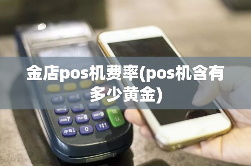金店pos机费率(pos机含有多少黄金)  第1张
