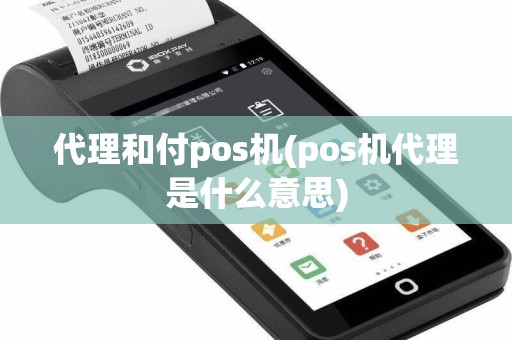 代理和付pos机(pos机代理是什么意思)