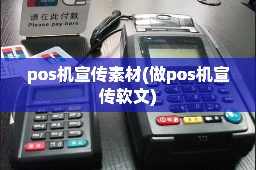 pos机宣传素材(做pos机宣传软文)