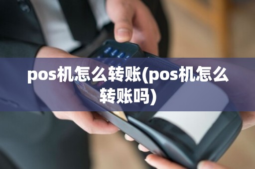 pos机怎么转账(pos机怎么转账吗)