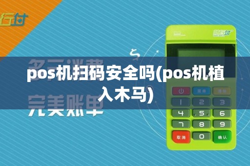 pos机扫码安全吗(pos机植入木马)