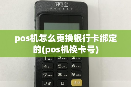 pos机怎么更换银行卡绑定的(pos机换卡号)