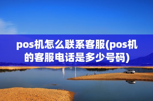 pos机怎么联系客服(pos机的客服电话是多少号码)