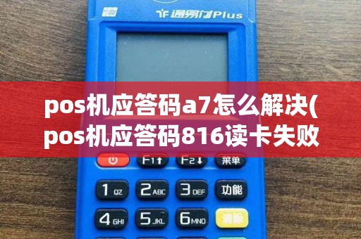 pos机应答码a7怎么解决(pos机应答码816读卡失败)