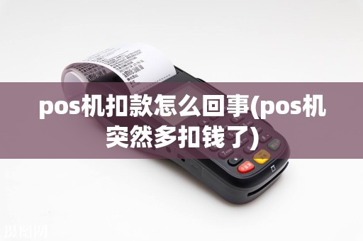 pos机扣款怎么回事(pos机突然多扣钱了)