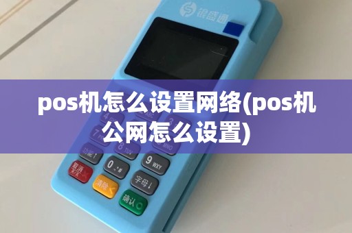 pos机怎么设置网络(pos机公网怎么设置)