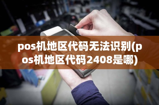 pos机地区代码无法识别(pos机地区代码2408是哪)  第1张