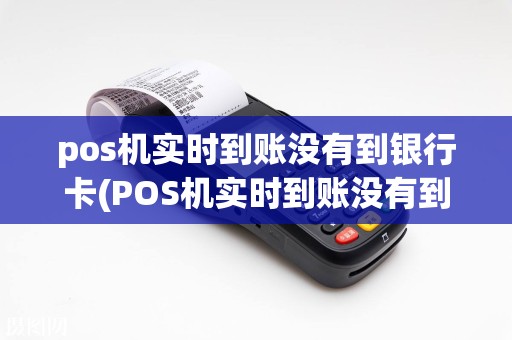 pos机实时到账没有到银行卡(POS机实时到账没有到)  第1张
