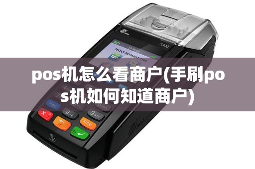 pos机怎么看商户(手刷pos机如何知道商户)