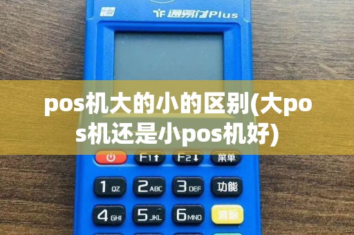 pos机大的小的区别(大pos机还是小pos机好)