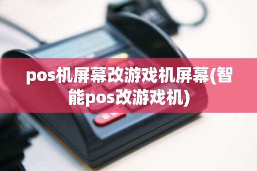 pos机屏幕改游戏机屏幕(智能pos改游戏机)