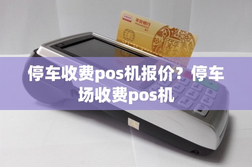 停车收费pos机报价？停车场收费pos机  第1张