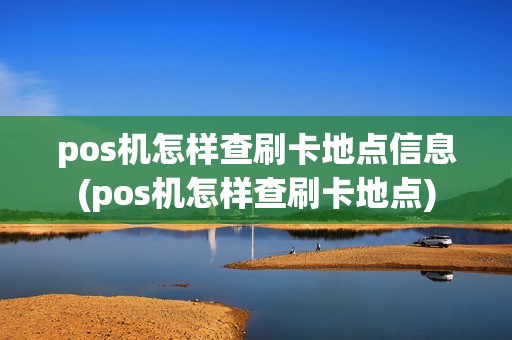 pos机怎样查刷卡地点信息(pos机怎样查刷卡地点)