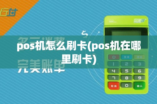 pos机怎么刷卡(pos机在哪里刷卡)
