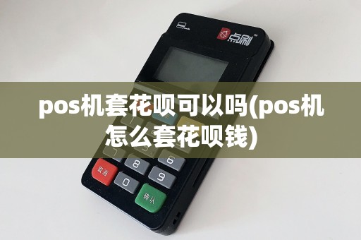 pos机套花呗可以吗(pos机怎么套花呗钱)