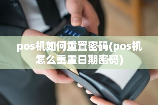 pos机如何重置密码(pos机怎么重置日期密码)