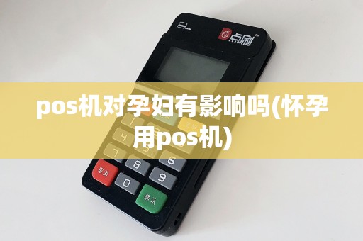 pos机对孕妇有影响吗(怀孕用pos机)