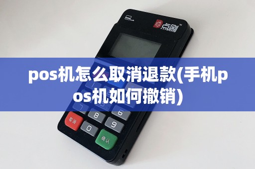 pos机怎么取消退款(手机pos机如何撤销)