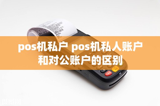 pos机私户 pos机私人账户和对公账户的区别