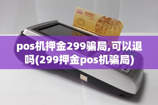 pos机押金299骗局,可以退吗(299押金pos机骗局)
