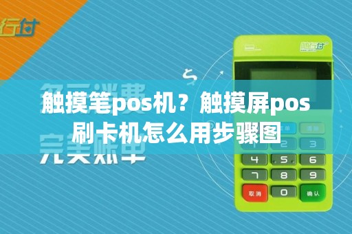触摸笔pos机？触摸屏pos刷卡机怎么用步骤图  第1张