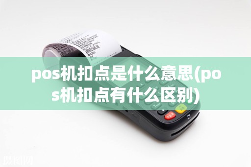 pos机扣点是什么意思(pos机扣点有什么区别)