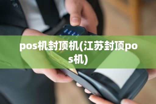 pos机封顶机(江苏封顶pos机)