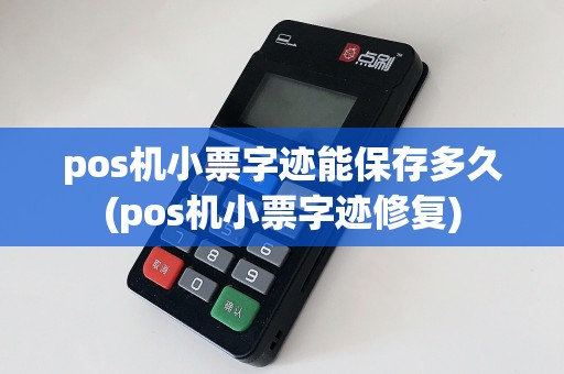 pos机小票字迹能保存多久(pos机小票字迹修复)