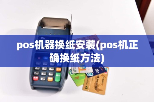pos机器换纸安装(pos机正确换纸方法)  第1张
