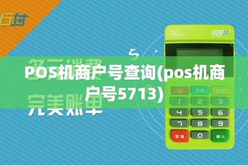 POS机商户号查询(pos机商户号5713)