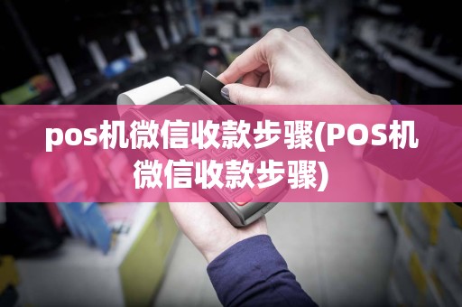 pos机微信收款步骤(POS机微信收款步骤)