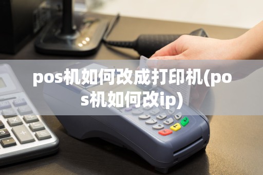 pos机如何改成打印机(pos机如何改ip)