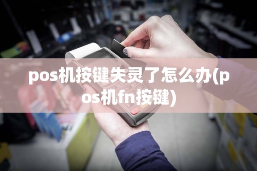 pos机按键失灵了怎么办(pos机fn按键)