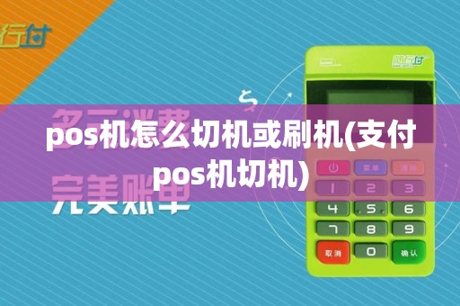 pos机怎么切机或刷机(支付pos机切机)