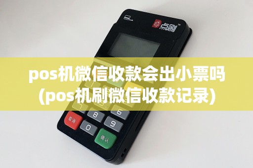 pos机微信收款会出小票吗(pos机刷微信收款记录)