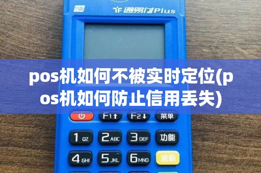 pos机如何不被实时定位(pos机如何防止信用丢失)
