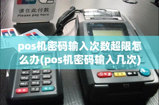 pos机密码输入次数超限怎么办(pos机密码输入几次)  第1张