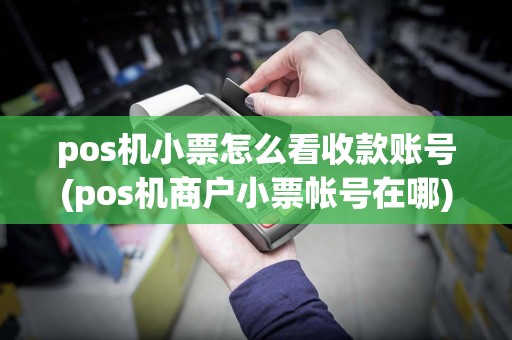 pos机小票怎么看收款账号(pos机商户小票帐号在哪)