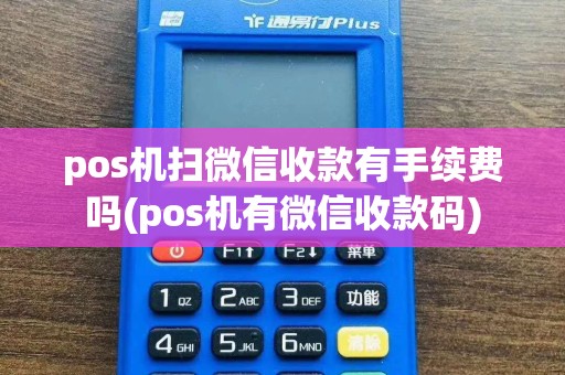 pos机扫微信收款有手续费吗(pos机有微信收款码)