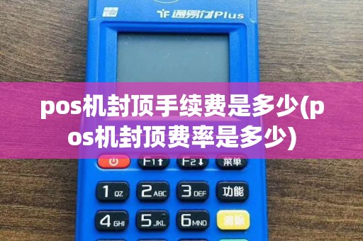 pos机封顶手续费是多少(pos机封顶费率是多少)