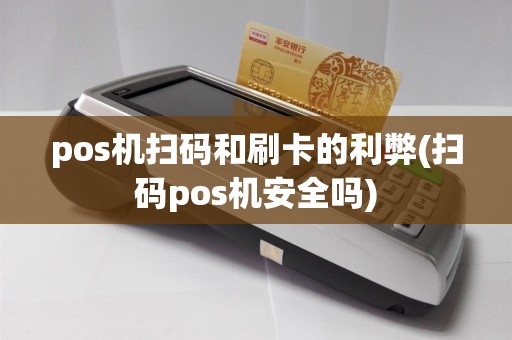 pos机扫码和刷卡的利弊(扫码pos机安全吗)