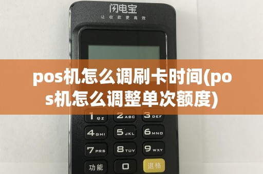 pos机怎么调刷卡时间(pos机怎么调整单次额度)