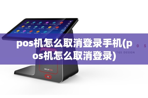 pos机怎么取消登录手机(pos机怎么取消登录)