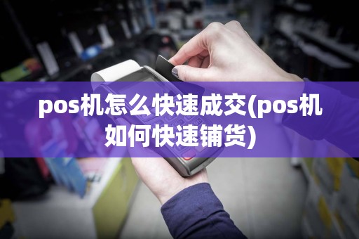 pos机怎么快速成交(pos机如何快速铺货)
