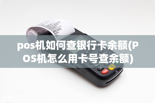 pos机如何查银行卡余额(POS机怎么用卡号查余额)