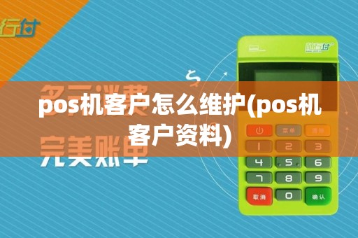 pos机客户怎么维护(pos机客户资料)