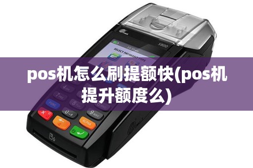 pos机怎么刷提额快(pos机提升额度么)
