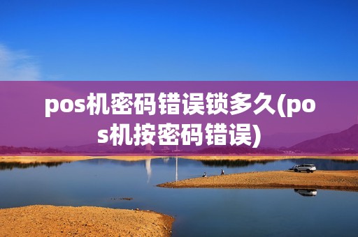 pos机密码错误锁多久(pos机按密码错误)