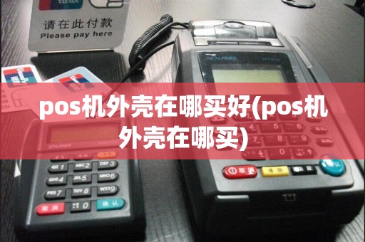 pos机外壳在哪买好(pos机外壳在哪买)